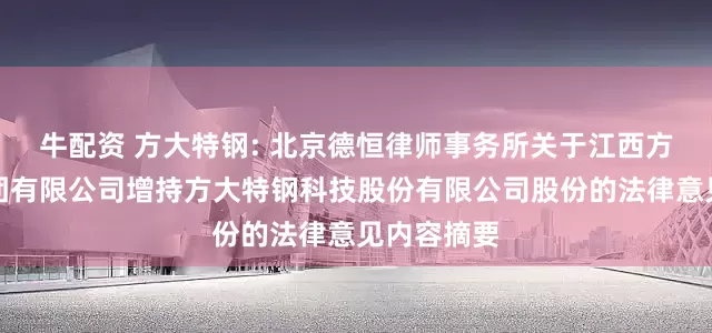牛配资 方大特钢: 北京德恒律师事务所关于江西方大钢铁集团有限公司增持方大特钢科技股份有限公司股份的法律意见内容摘要
