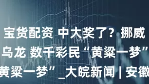 宝货配资 中大奖了？挪威彩票机构闹乌龙 数千彩民“黄粱一梦”_大皖新闻 | 安徽网