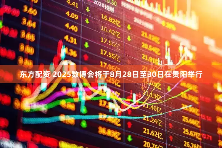 东方配资 2025数博会将于8月28日至30日在贵阳举行