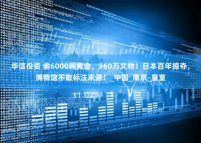 华信投资 偷6000吨黄金、360万文物！日本百年掠夺，博物馆不敢标注来源！_中国_南京_皇室