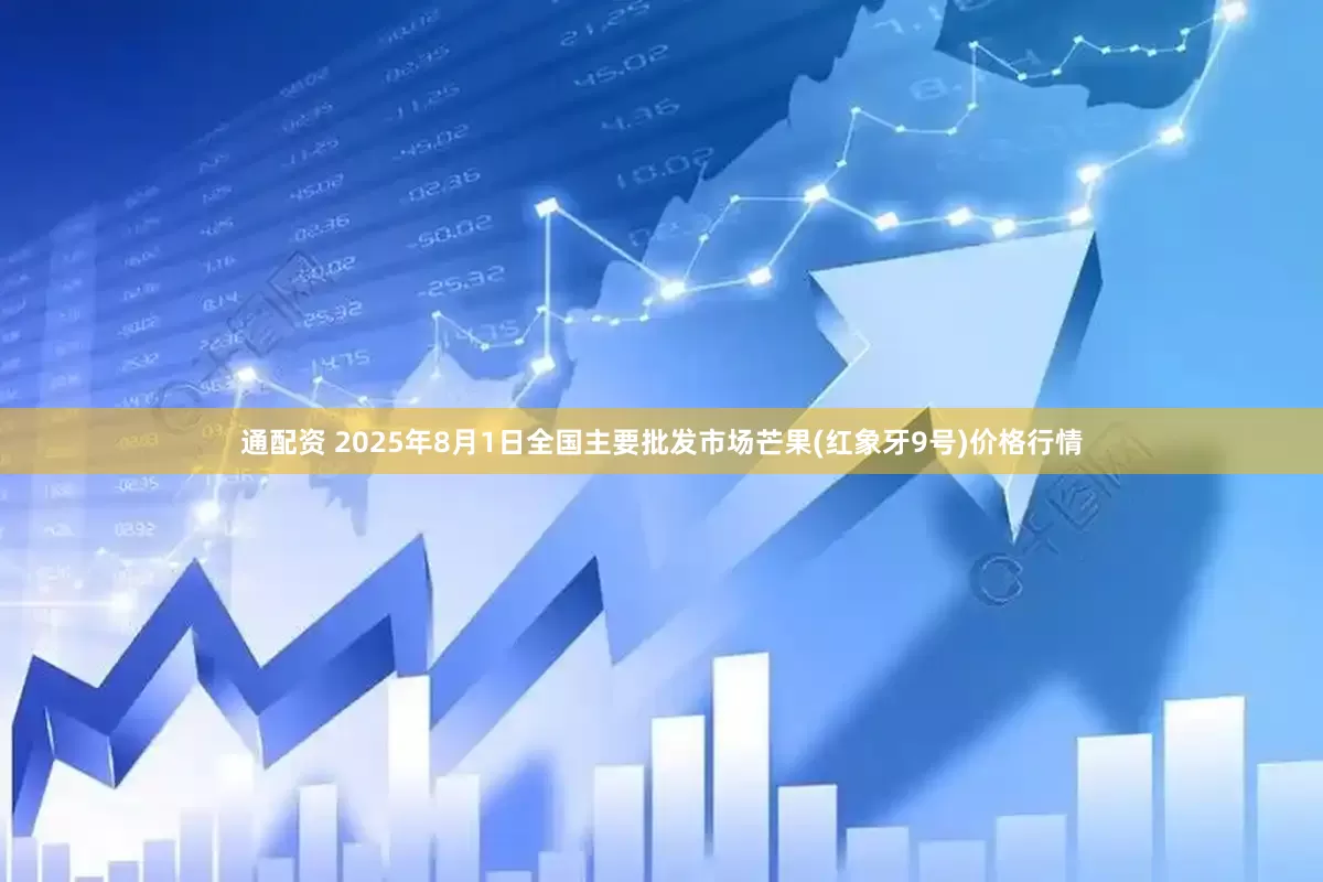 通配资 2025年8月1日全国主要批发市场芒果(红象牙9号)价格行情