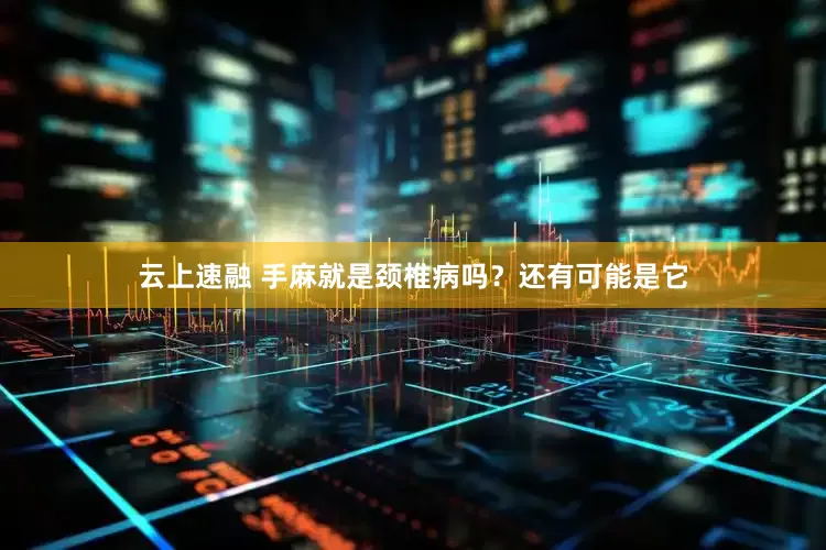 云上速融 手麻就是颈椎病吗？还有可能是它