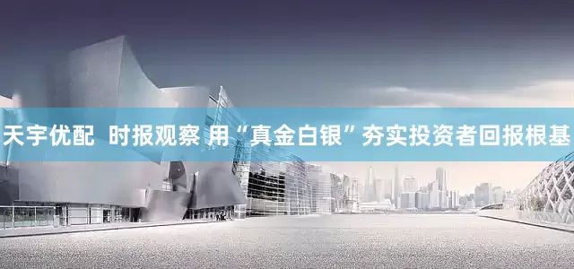 天宇优配  时报观察 用“真金白银”夯实投资者回报根基