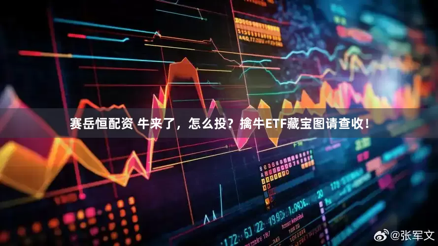 赛岳恒配资 牛来了，怎么投？擒牛ETF藏宝图请查收！