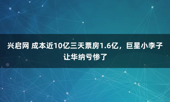 兴启网 成本近10亿三天票房1.6亿，巨星小李子让华纳亏惨了