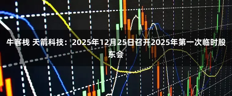 牛客栈 天箭科技：2025年12月25日召开2025年第一次临时股东会