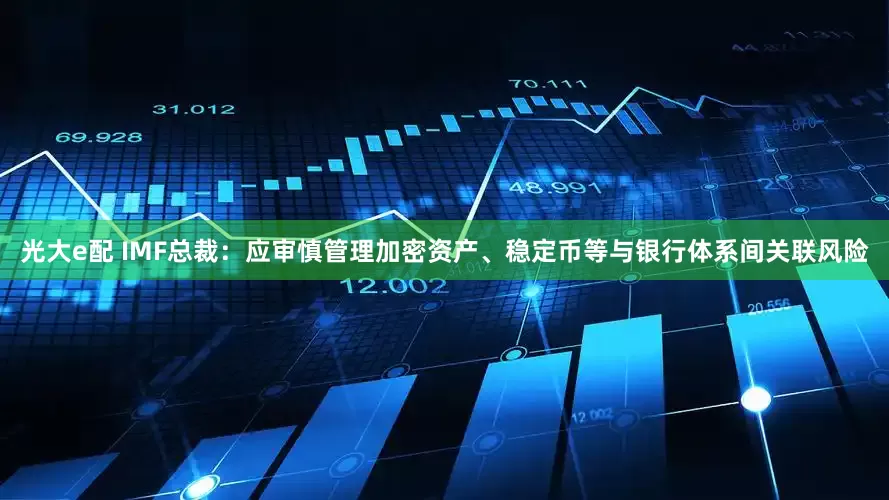光大e配 IMF总裁:应审慎管理加密资产、稳定币等与银行体系间关联风险