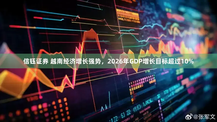 信钰证券 越南经济增长强势，2026年GDP增长目标超过10%